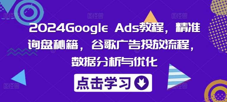 2024Google Ads教程，精准询盘秘籍，谷歌广告投放流程，数据分析与优化-云商网创