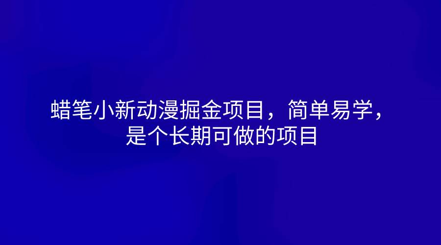 蜡笔小新动漫掘金项目，简单易学，是个长期可做的项目-云商网创