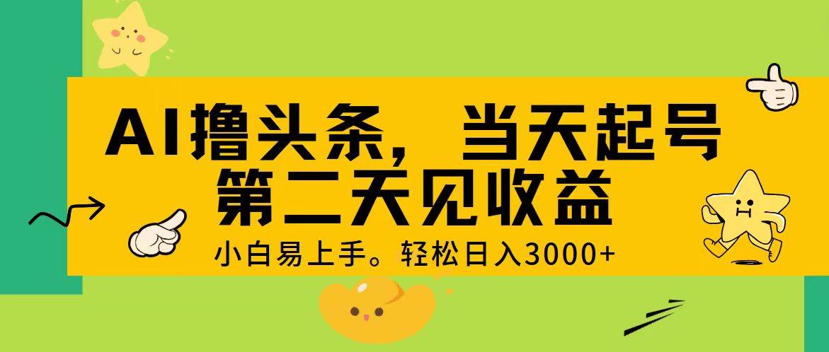 AI撸头条，轻松日入3000+，当天起号，第二天见收益。-云商网创