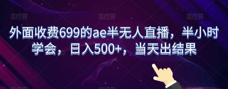 外面收费699的ae半无人直播，半小时学会，日入500+，当天出结果【揭秘】-云商网创