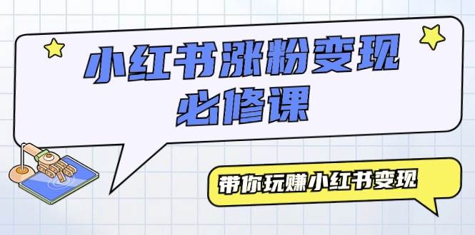 （9414期）小红书涨粉变现必修课，带你玩赚小红书变现（9节课）-云商网创