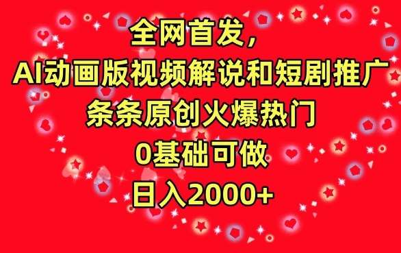 全网首发，AI动画版视频解说和短剧推广，条条原创火爆热门，0基础可做，日入2000+【揭秘】-云商网创