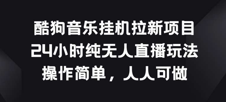 酷狗音乐挂JI拉新项目，24小时纯无人直播玩法，操作简单人人可做【揭秘】-云商网创