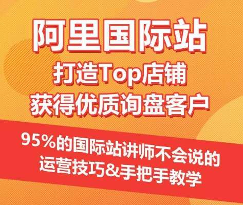 【阿里国际站】打造Top店铺&获得优质询盘客户，​95%的国际站讲师不会说的运营技巧-云商网创