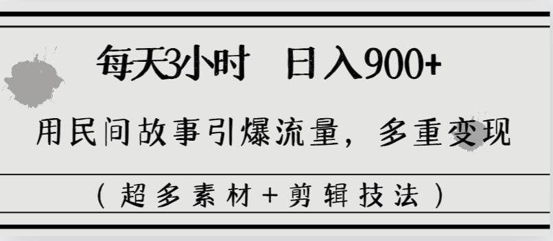 （8518期）每天三小时日入900+，用民间故事引爆流量，多重变现（超多素材+剪辑技法）-云商网创