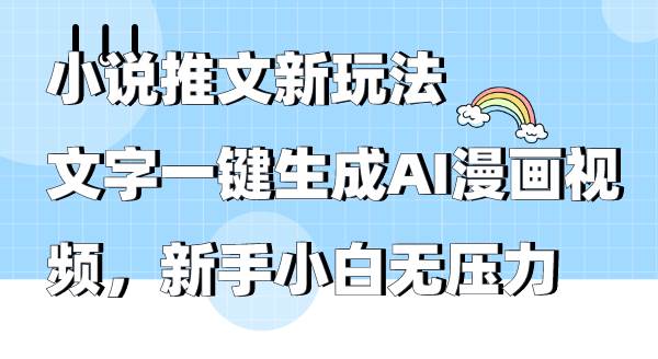 小说推文新玩法，文字一键生成AI漫画视频，新手小白无压力-云商网创