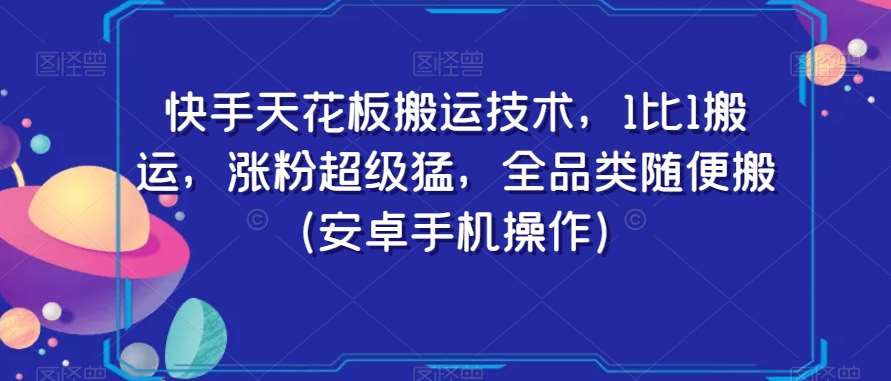 快手天花板搬运技术，1比1搬运，涨粉超级猛，全品类随便搬（安卓手机操作）-云商网创