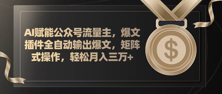 AI赋能公众号流量主，插件输出爆文，矩阵式操作，轻松月入三万+-云商网创