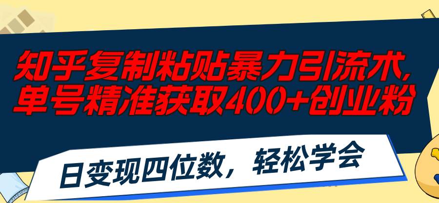 知乎复制粘贴暴力引流术，单号精准获取400+创业粉，日变现四位数，轻松…-云商网创