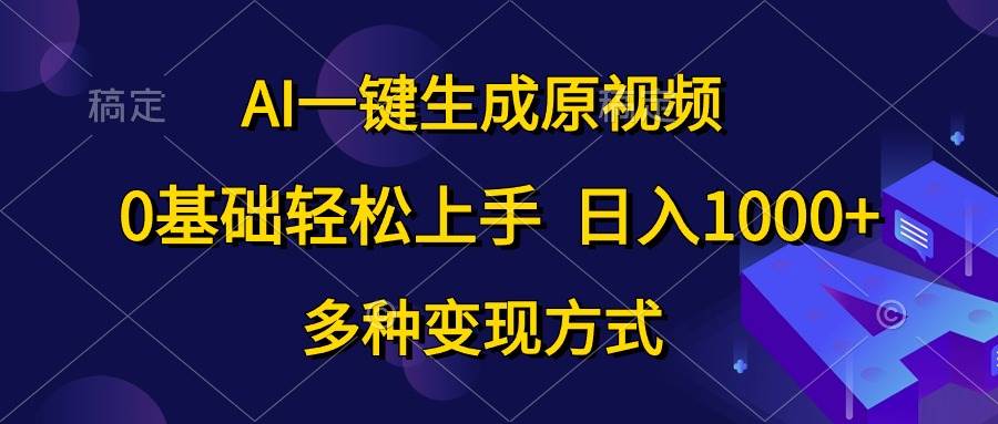 AI一键生成原视频，0基础轻松上手，日入1000+，多种变现方式-云商网创