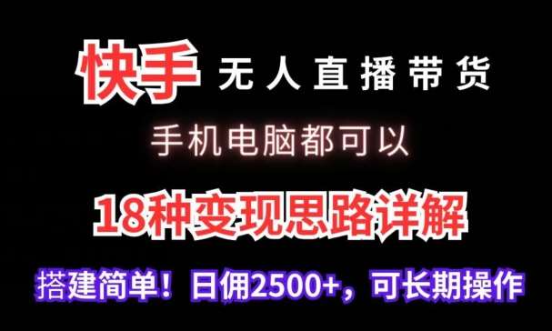 快手无人直播带货，手机电脑都可以，18种变现思路详解，搭建简单日佣2500+【揭秘】-云商网创