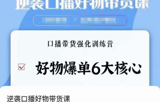 逆袭·口播好物带货课，好物爆单6大核心，口播带货强化训练营-云商网创