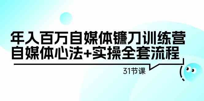 年入百万自媒体镰刀训练营：自媒体心法+实操全套流程（31节课）-云商网创