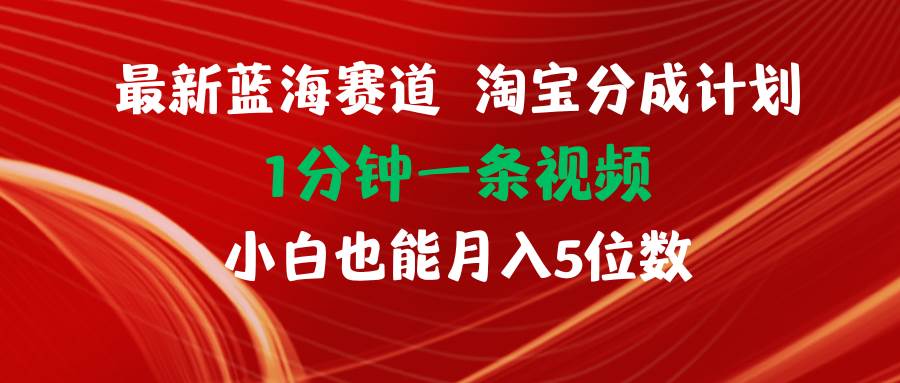 最新蓝海项目淘宝分成计划1分钟1条视频小白也能月入五位数-云商网创