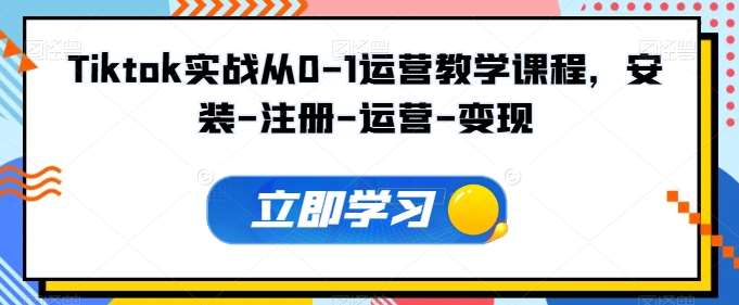 Tiktok实战从0-1运营教学课程，安装-注册-运营-变现-云商网创