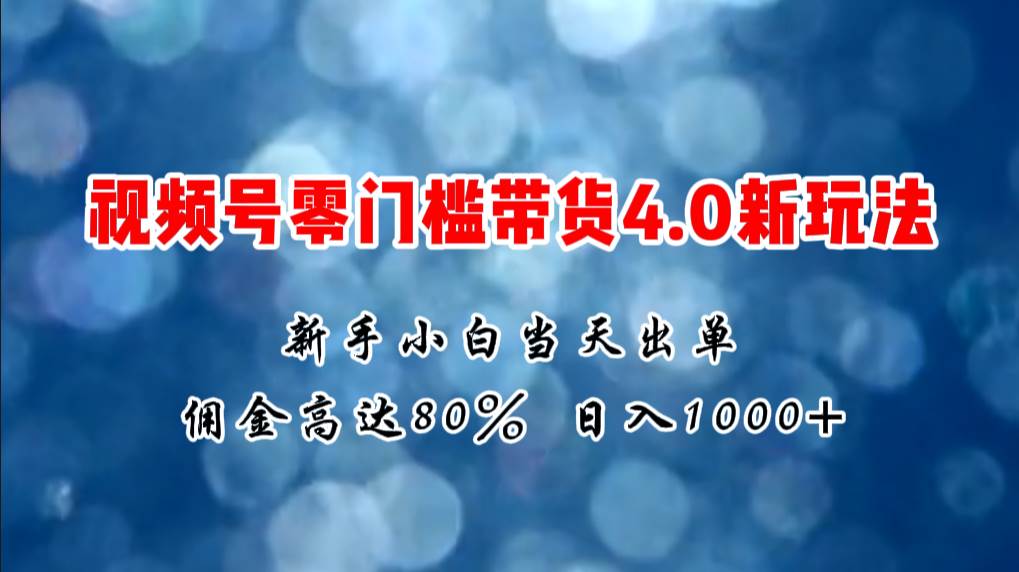 微信视频号零门槛带货4.0新玩法，新手小白当天见收益，日入1000+-云商网创