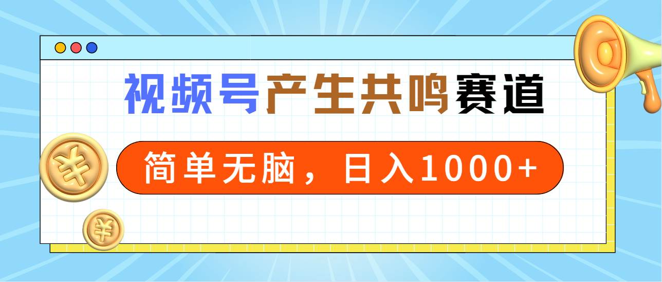 （9133期）2024年视频号，产生共鸣赛道，简单无脑，一分钟一条视频，日入1000+-云商网创