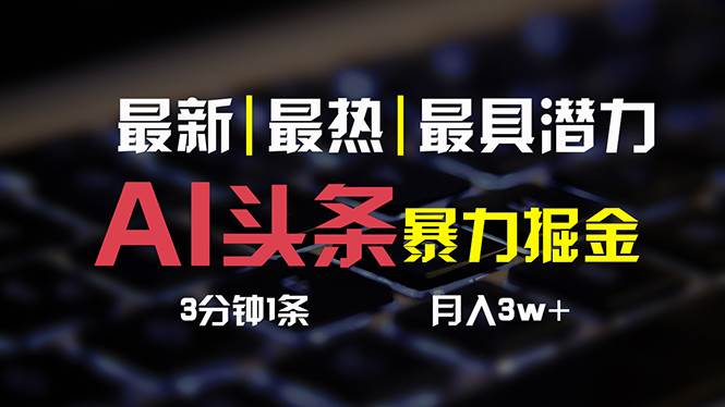 （10987期）AI头条3天必起号，简单无需经验 3分钟1条 一键多渠道发布 复制粘贴月入3W+-云商网创