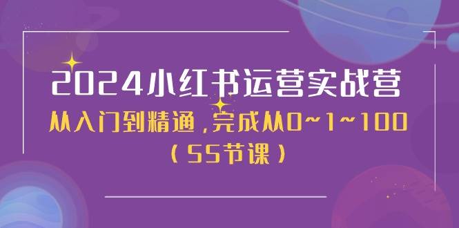 2024小红书运营实战营，从入门到精通，完成从0~1~100（50节课）-云商网创