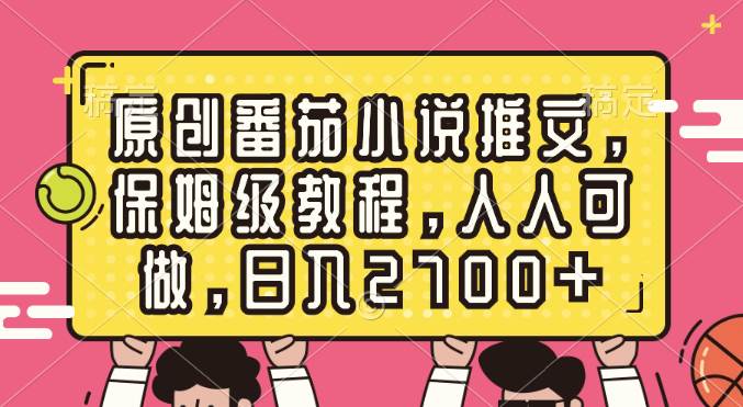 （8581期）原创番茄小说推文，保姆级教程，人人可做，日入2700+-云商网创