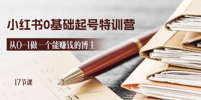 2024小红书0基础起号特训营，从0-1做一个能赚钱的博主（17节课）-云商网创