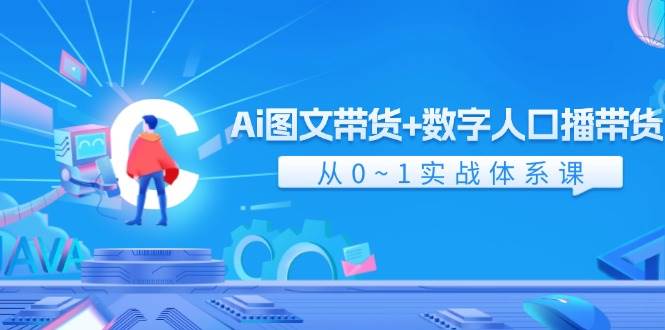 Ai图文带货+数字人口播带货，从0-1实战体系课（43节）-云商网创