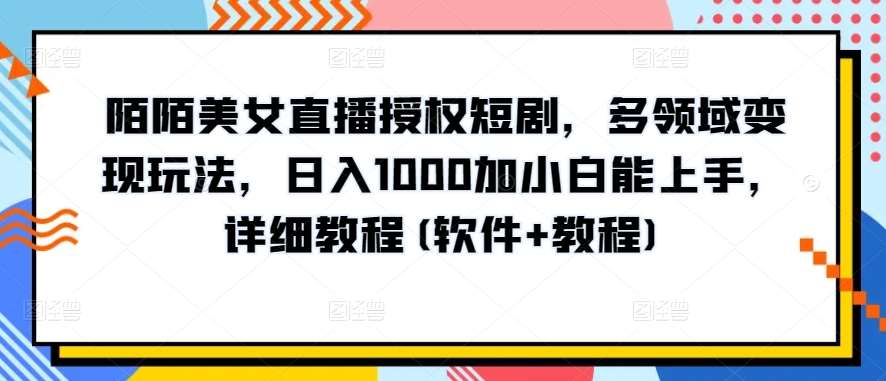 陌陌美女直播授权短剧，多领域变现玩法，日入1000加小白能上手，详细教程(软件+教程)【揭秘】-云商网创