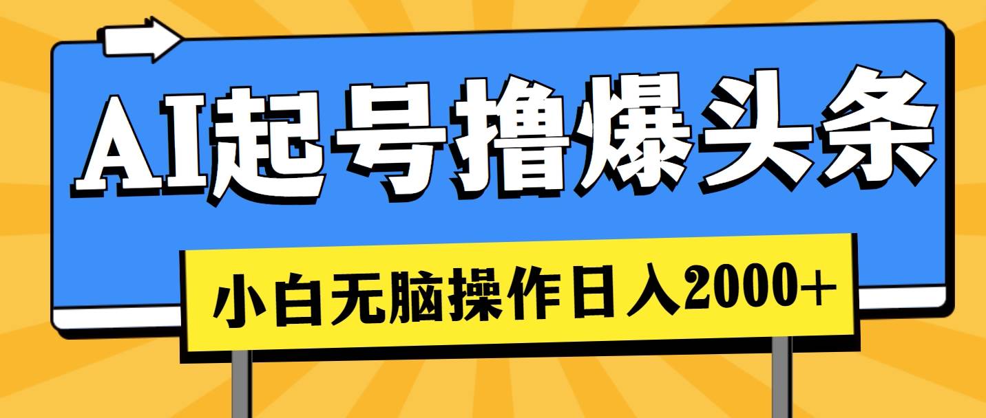 AI起号撸爆头条，小白也能操作，日入2000+-云商网创