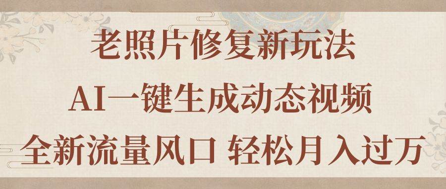 老照片修复新玩法，老照片AI一键生成动态视频 全新流量风口 轻松月入过万-云商网创