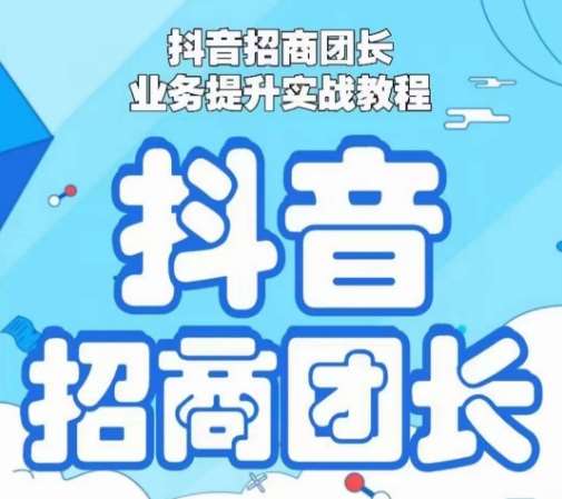 抖音招商团长业务提升实战教程，抖音招商团长如何实现躺赚-云商网创