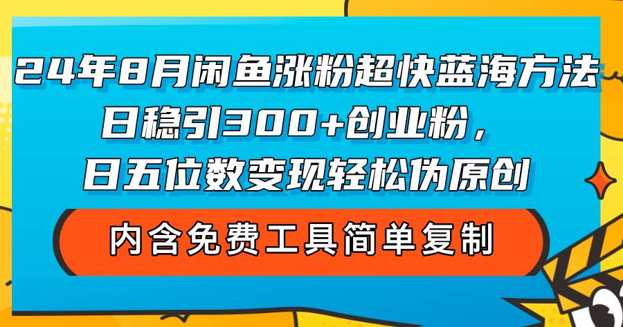 （12176期）24年8月闲鱼涨粉超快蓝海方法！日稳引300+创业粉，日五位数变现，轻松…-云商网创