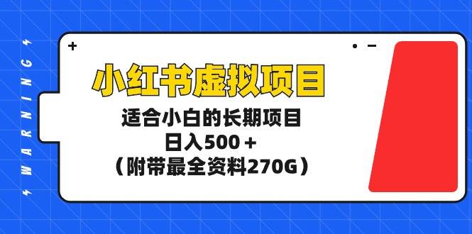 （9338期）小红书虚拟项目，适合小白的长期项目，日入500＋（附带最全资料270G）-云商网创