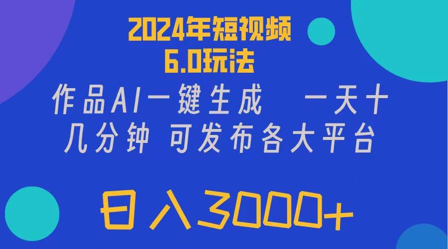 （11892期）2024年短视频6.0玩法，作品AI一键生成，可各大短视频同发布。轻松日入3…-云商网创