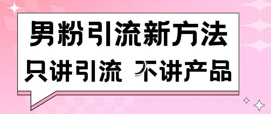 男粉引流新方法日引流100多个男粉只讲引流不讲产品不违规不封号【揭秘】-云商网创