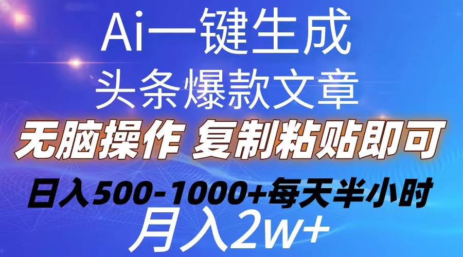 （10540期）Ai一键生成头条爆款文章  复制粘贴即可简单易上手小白首选 日入500-1000+-云商网创