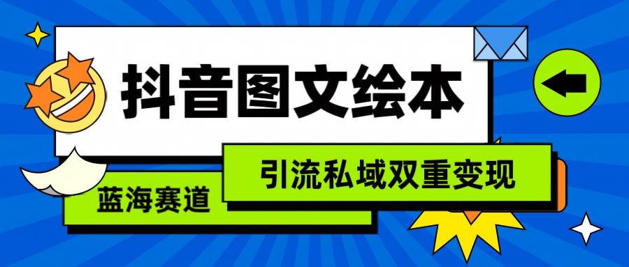 抖音图文绘本，蓝海赛道，引流私域双重变现-云商网创