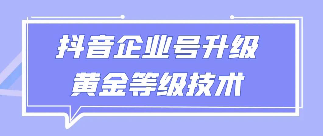 【全网首发】抖音企业号升级黄金等级技术，一单50到100元-云商网创