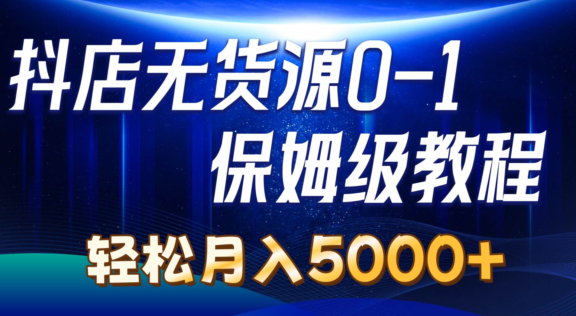 （10959期）抖店无货源0到1详细实操教程：轻松月入5000+（7节）-云商网创