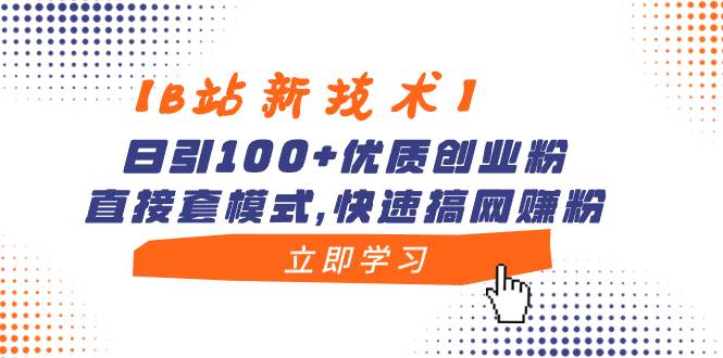 （8633期）【B站新技术】日引100+优质创业粉，直接套模式，快速搞网赚粉-云商网创