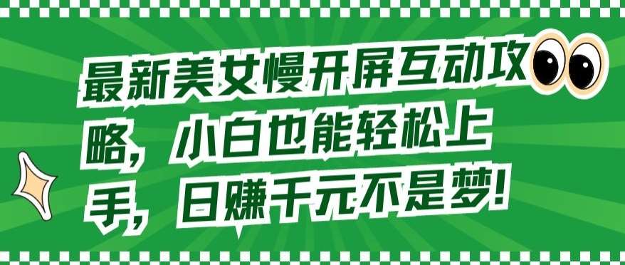 最新美女慢开屏互动攻略，小白也能轻松上手，日赚千元不是梦【揭秘】-云商网创