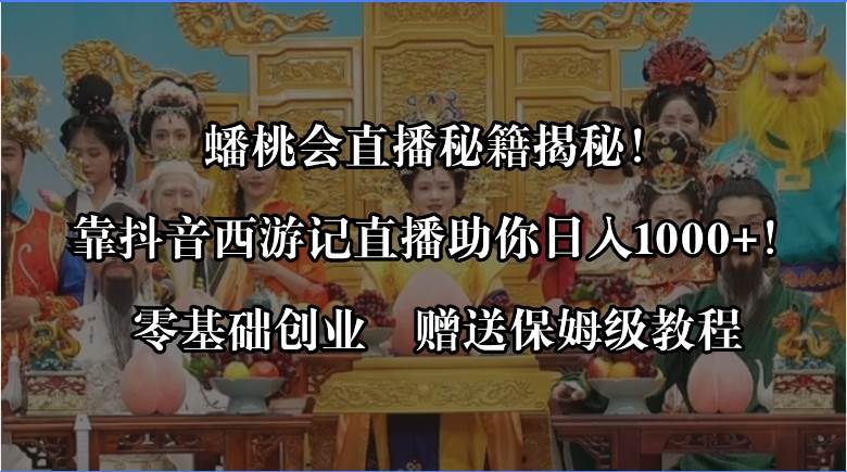 （8520期）蟠桃会直播秘籍揭秘！靠抖音西游记直播日入1000+零基础创业，赠保姆级教程-云商网创