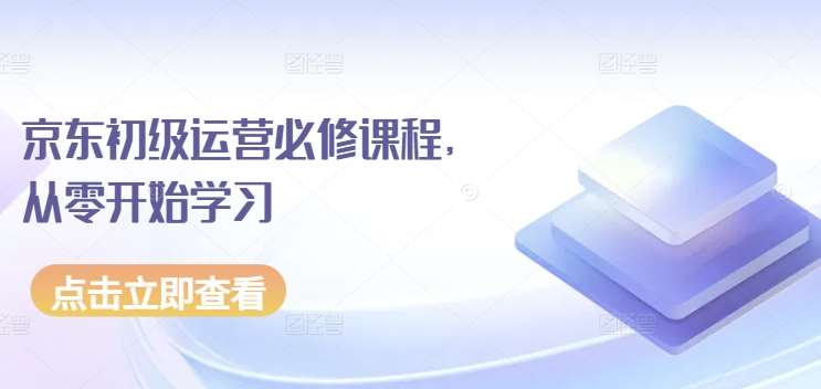 京东初级运营必修课程，从零开始学习-云商网创