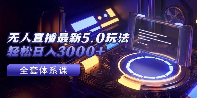 （12204期）无人直播最新5.0玩法，轻松日入3000+-云商网创