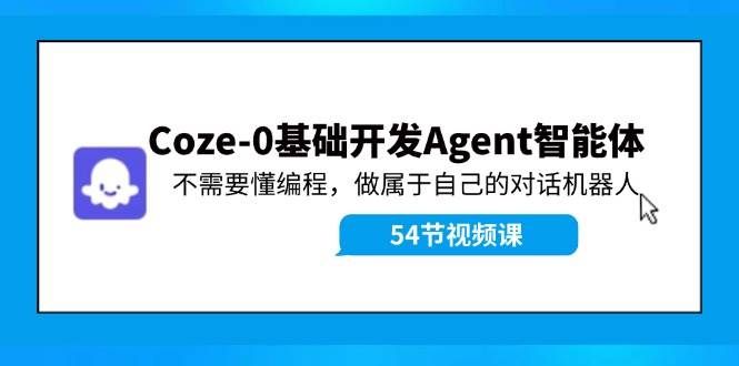 （11990期）Coze-0基础开发 Agent智能体教程：不需要懂编程，做属于自己的对话机器人-云商网创