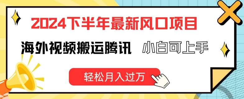 2024下半年最新风口项自，海外视频搬运腾讯，小白可上手，轻松月入过万【揭秘】-云商网创