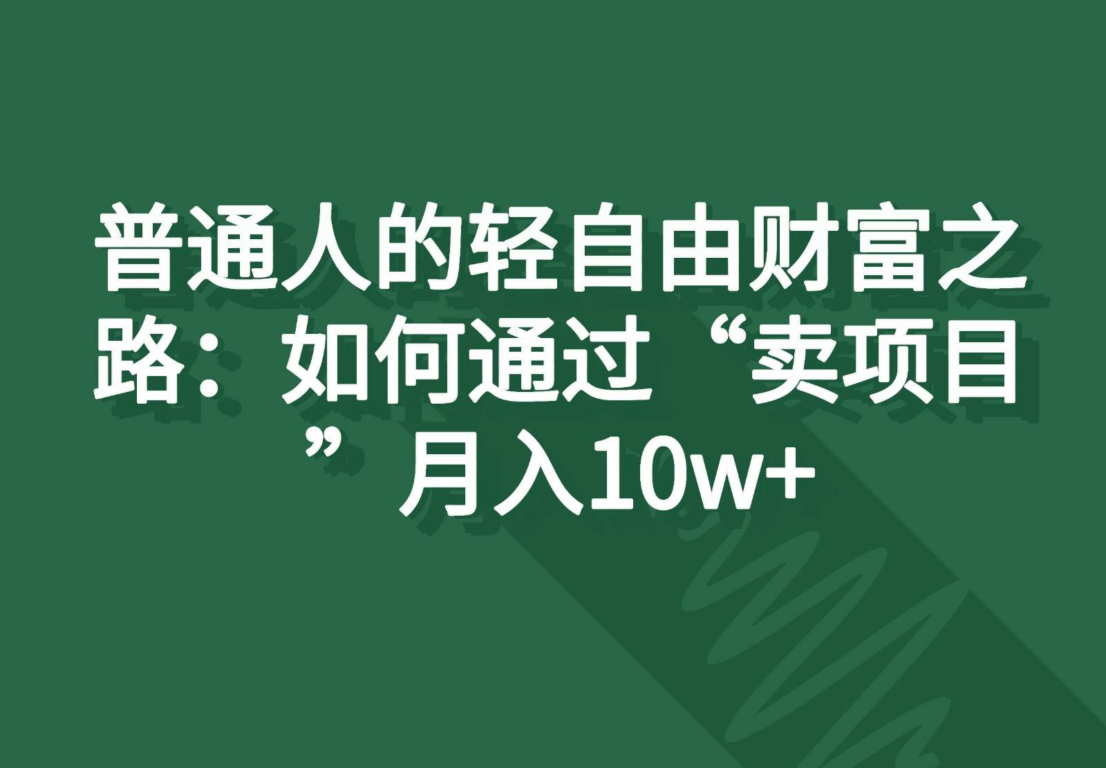普通人的轻自由财富之路：如何通过“卖项目”月入10w+-云商网创