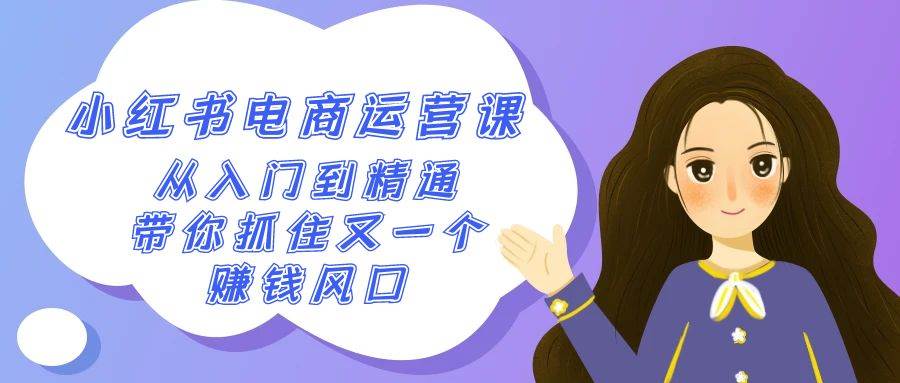 （9053期）2024小红书-电商运营课，从入门到精通，带你抓住又一个赚钱风口（50节课）-云商网创