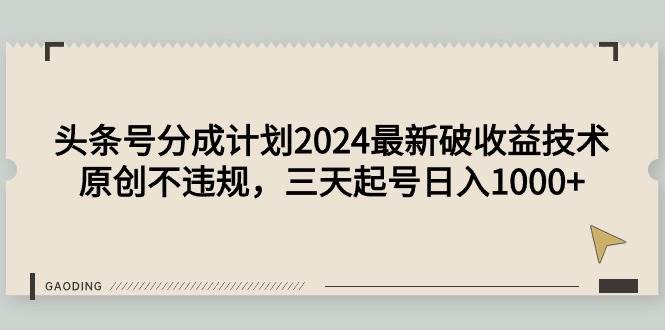 （9455期）头条号分成计划2024最新破收益技术，原创不违规，三天起号日入1000+-云商网创