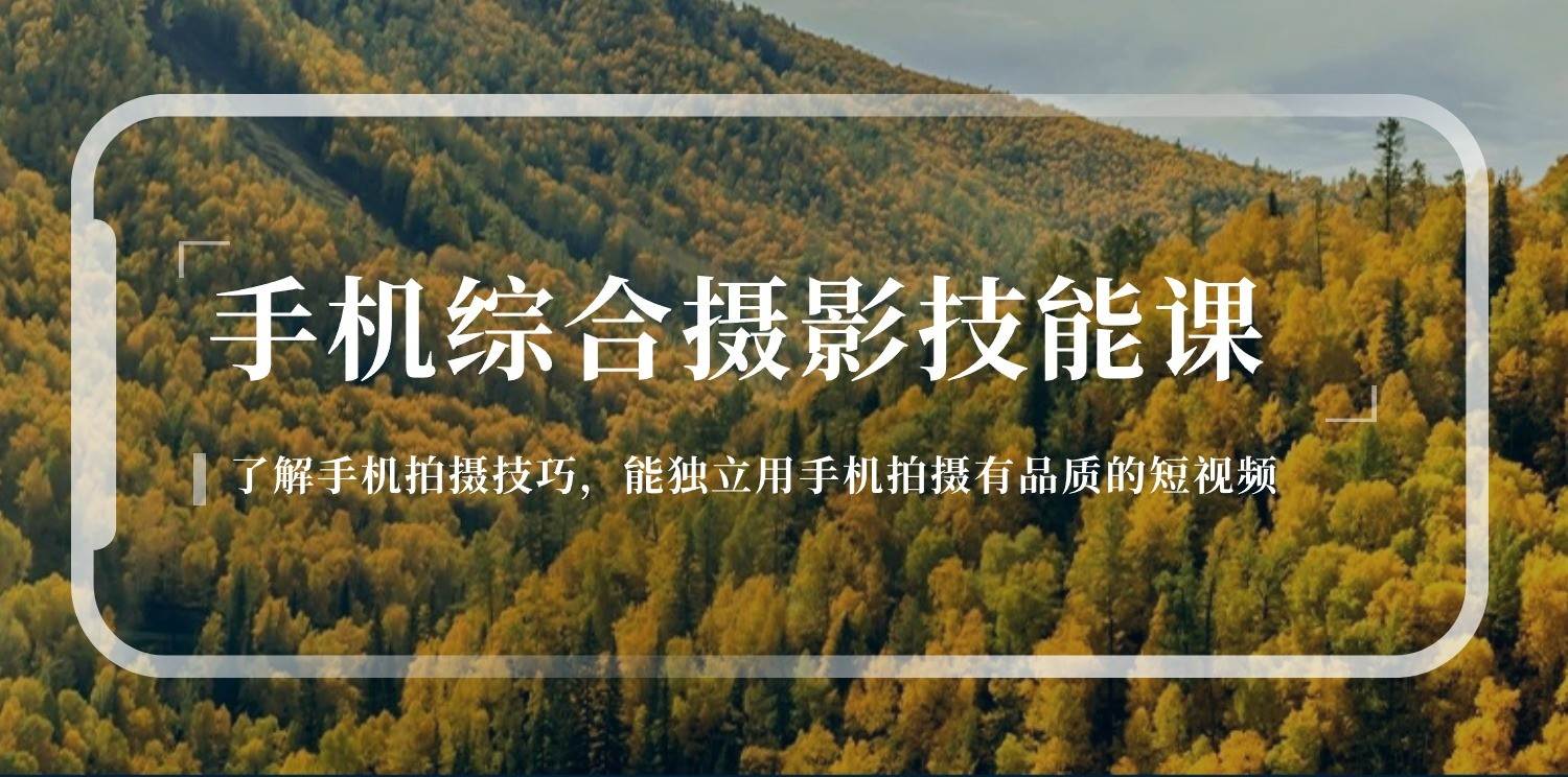 手机摄影综合技能课：学习手机拍摄技巧，用手机拍摄有品质短视频（129节）-云商网创