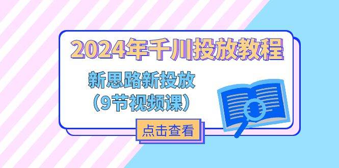 （11534期）2024年千川投放教程，新思路+新投放（9节视频课）-云商网创